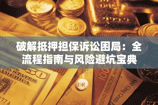 北京破解抵押担保诉讼困局:全流程指南与风险避坑宝典 北京破解抵押担保诉讼困局:全流程指南与风险避坑宝典