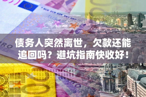 北京债务人突然离世，欠款还能追回吗？避坑指南快收好！
