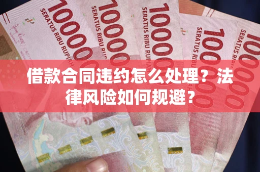 北京借款合同违约怎么处理？法律风险如何规避？
