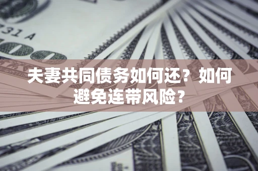北京夫妻共同债务如何还？如何避免连带风险？