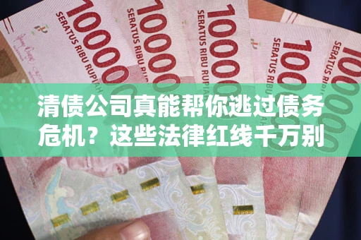 北京清债公司真能帮你逃过债务危机？这些法律红线千万别踩