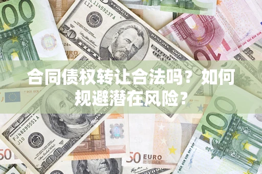 北京合同债权转让合法吗?如何规避潜在风险? 北京合同债权转让合法吗?如何规避潜在风险?