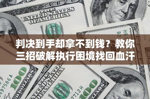 北京判决到手却拿不到钱？教你三招破解执行困境找回血汗钱