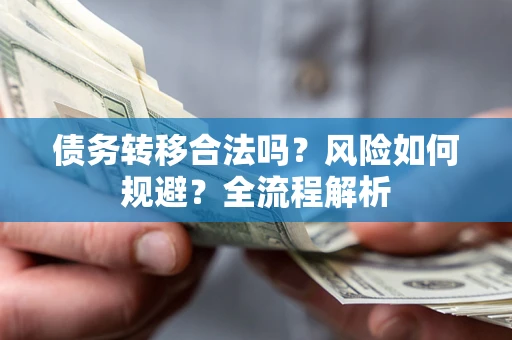 北京债务转移合法吗？风险如何规避？全流程解析