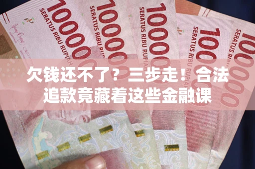 北京欠钱还不了？三步走！合法追款竟藏着这些金融课