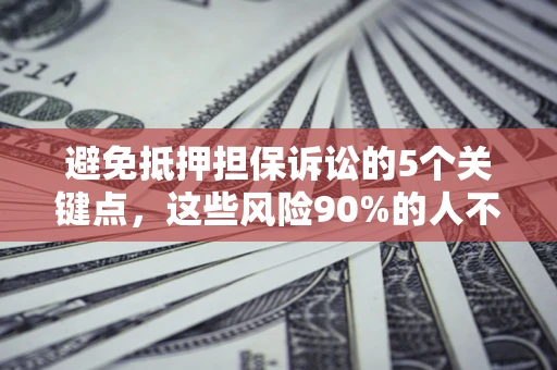 北京避免抵押担保诉讼的5个关键点，这些风险90%的人不知道！