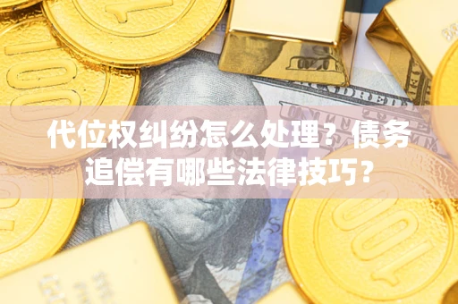 北京代位权纠纷怎么处理？债务追偿有哪些法律技巧？