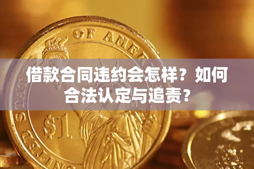 北京借款合同违约会怎样？如何合法认定与追责？