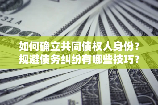 北京如何确立共同债权人身份？规避债务纠纷有哪些技巧？