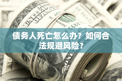 北京债务人死亡怎么办？如何合法规避风险？