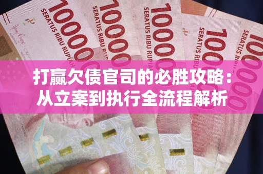 北京打赢欠债官司的必胜攻略：从立案到执行全流程解析