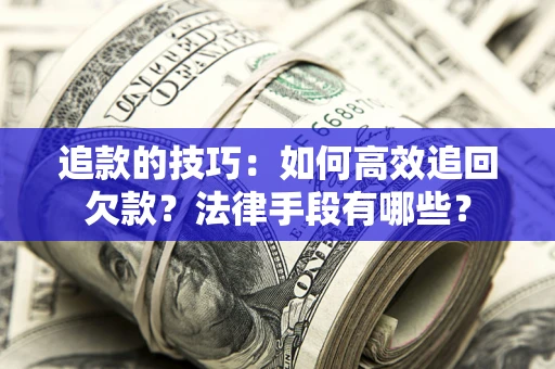 北京追款的技巧：如何高效追回欠款？法律手段有哪些？