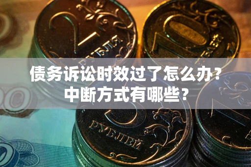 北京债务诉讼时效过了怎么办？中断方式有哪些？