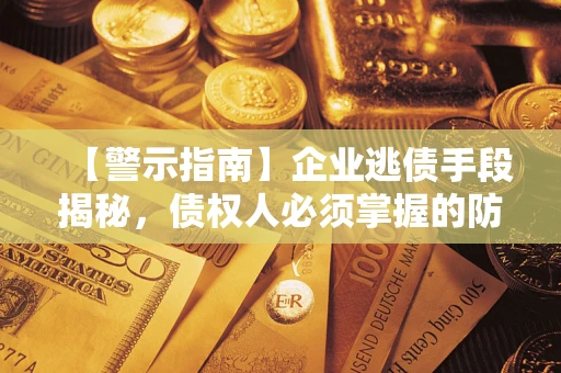北京【警示指南】企业逃债手段揭秘，债权人必须掌握的防坑宝典