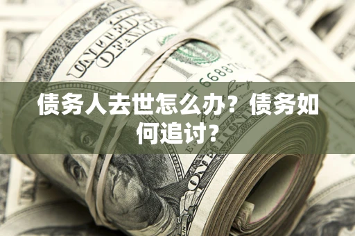 北京债务人去世怎么办？债务如何追讨？