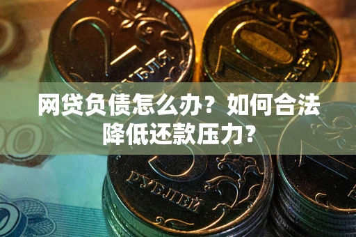 北京网贷负债怎么办？如何合法降低还款压力？