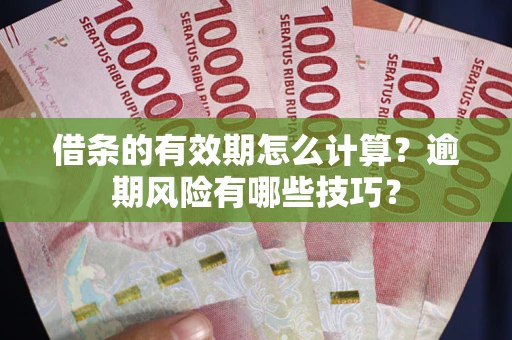 北京借条的有效期怎么计算？逾期风险有哪些技巧？