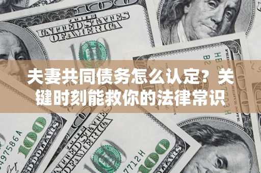 北京夫妻共同债务怎么认定？关键时刻能救你的法律常识