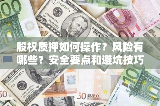 北京股权质押如何操作？风险有哪些？安全要点和避坑技巧？