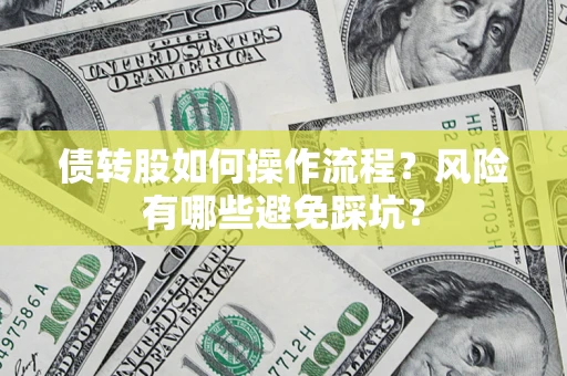 北京债转股如何操作流程?风险有哪些避免踩坑? 北京债转股如何操作流程?风险有哪些避免踩坑?