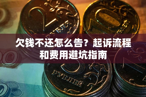 北京欠钱不还怎么告?起诉流程和费用避坑指南 北京欠钱不还怎么告?起诉流程和费用避坑指南
