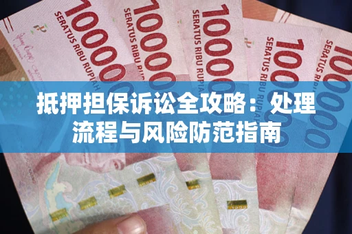 北京抵押担保诉讼全攻略：处理流程与风险防范指南