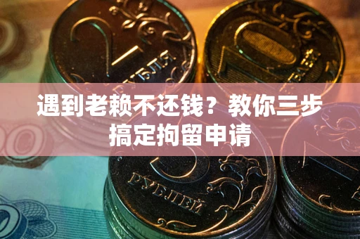北京遇到老赖不还钱？教你三步搞定拘留申请