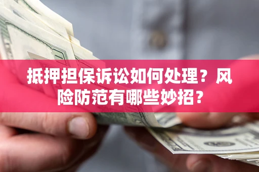 北京抵押担保诉讼如何处理？风险防范有哪些妙招？