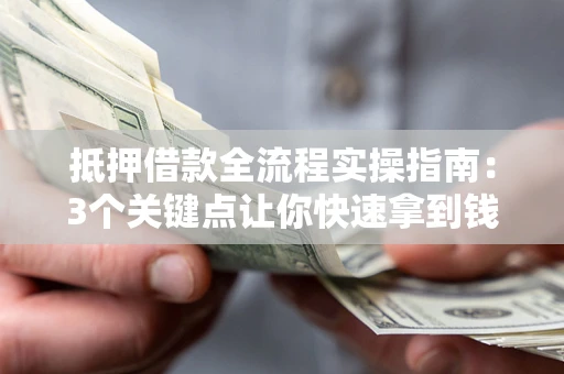 北京抵押借款全流程实操指南：3个关键点让你快速拿到钱