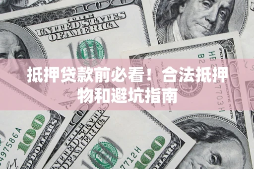 北京抵押贷款前必看！合法抵押物和避坑指南