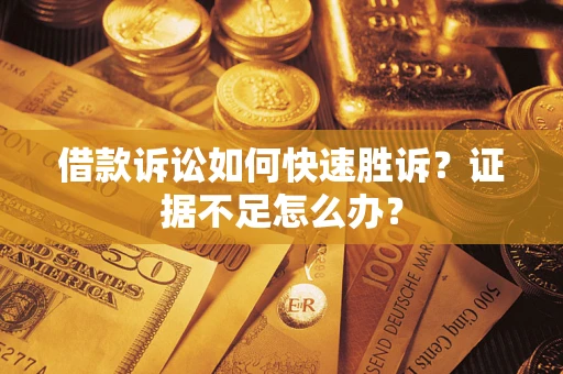 北京借款诉讼如何快速胜诉？证据不足怎么办？