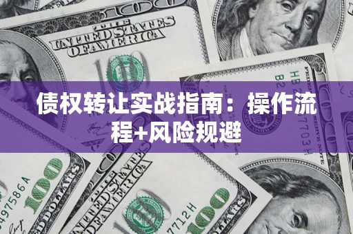 北京债权转让实战指南：操作流程+风险规避