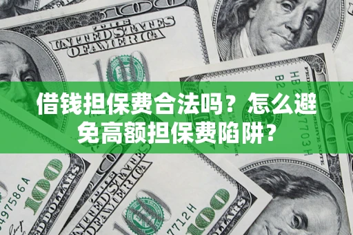 北京借钱担保费合法吗？怎么避免高额担保费陷阱？