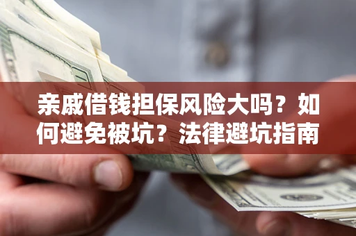 北京亲戚借钱担保风险大吗？如何避免被坑？法律避坑指南
