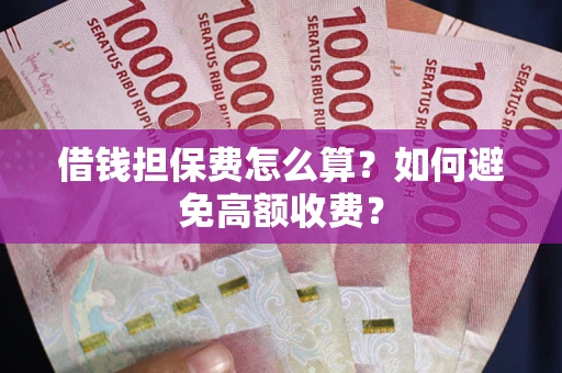 北京借钱担保费怎么算？如何避免高额收费？