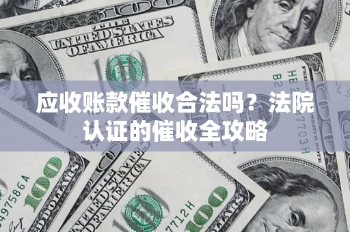 北京应收账款催收合法吗？法院认证的催收全攻略