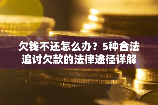 北京欠钱不还怎么办？5种合法追讨欠款的法律途径详解