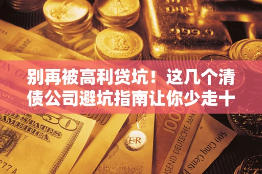 北京别再被高利贷坑！这几个清债公司避坑指南让你少走十年弯路
