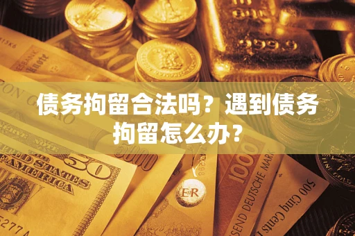 北京债务拘留合法吗？遇到债务拘留怎么办？