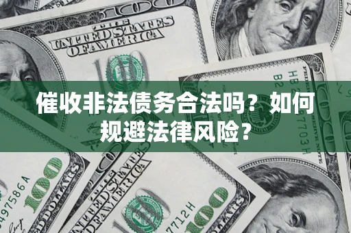 北京催收非法债务合法吗？如何规避法律风险？