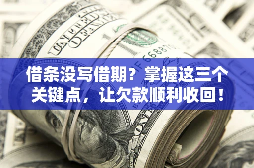 北京借条没写借期？掌握这三个关键点，让欠款顺利收回！