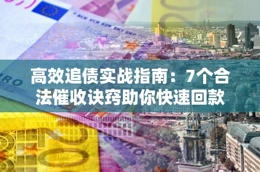 北京高效追债实战指南：7个合法催收诀窍助你快速回款