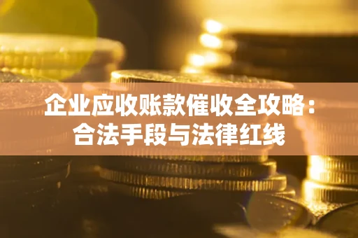 北京企业应收账款催收全攻略：合法手段与法律红线