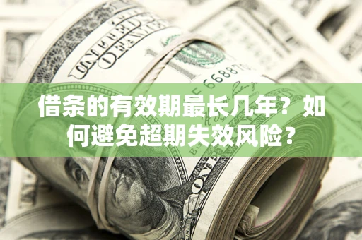 北京借条的有效期最长几年？如何避免超期失效风险？
