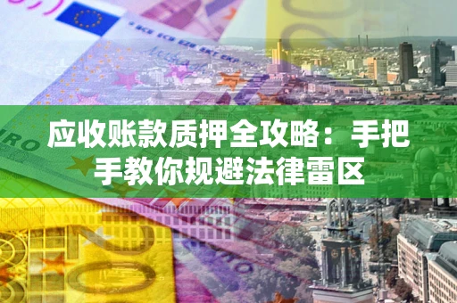北京应收账款质押全攻略：手把手教你规避法律雷区