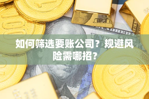 北京如何筛选要账公司？规避风险需哪招？
