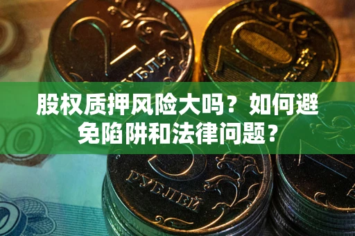 北京股权质押风险大吗？如何避免陷阱和法律问题？
