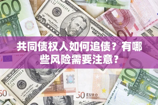 北京共同债权人如何追债？有哪些风险需要注意？