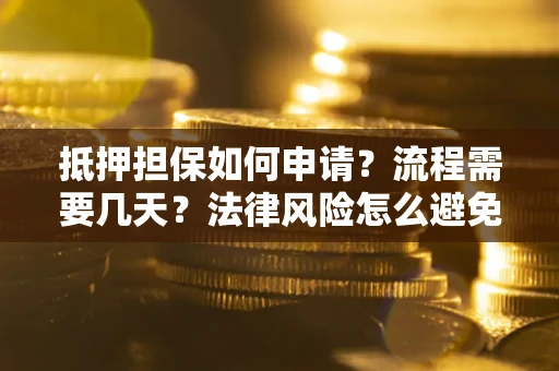 北京抵押担保如何申请？流程需要几天？法律风险怎么避免？避坑指南