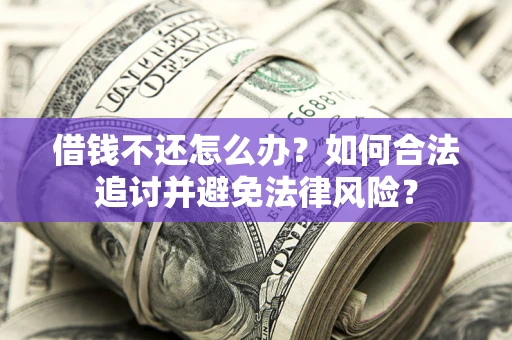 北京借钱不还怎么办？如何合法追讨并避免法律风险？